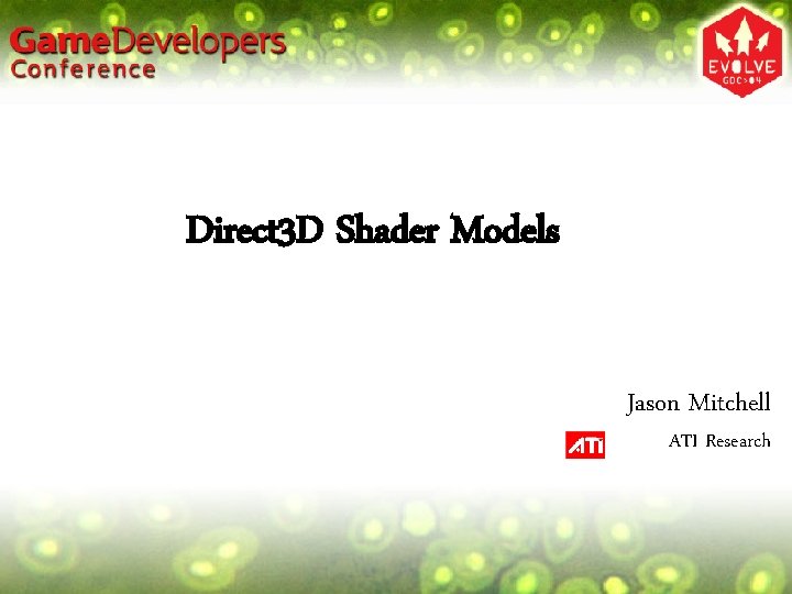 Direct 3 D Shader Models Jason Mitchell ATI Research 