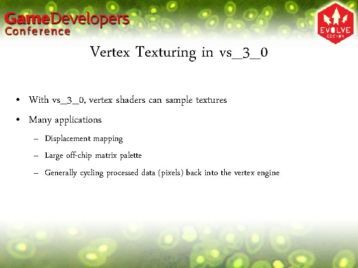 Vertex Texturing in vs_3_0 • With vs_3_0, vertex shaders can sample textures • Many
