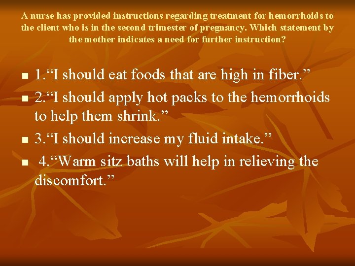 A nurse has provided instructions regarding treatment for hemorrhoids to the client who is