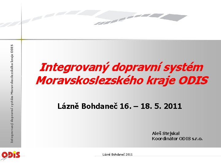Integrovaný dopravní systém Moravskoslezského kraje ODIS Lázně Bohdaneč 16. – 18. 5. 2011 Aleš
