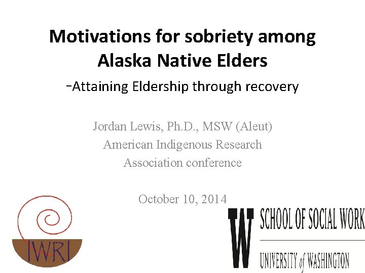 Motivations for sobriety among Alaska Native Elders -Attaining Eldership through recovery Jordan Lewis, Ph.