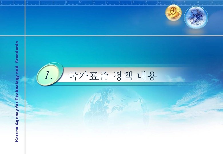 Korean Agency for Technology and Standards 1. 국가표준 정책 내용 Korean Agency for Technology and Standards 1. 국가표준 정책 내용