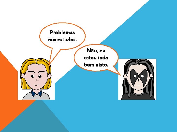 Problemas nos estudos. Não, eu estou indo bem nisto. 