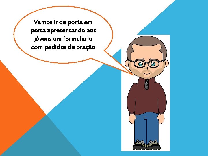 Vamos ir de porta em porta apresentando aos jóvens um formulario com pedidos de