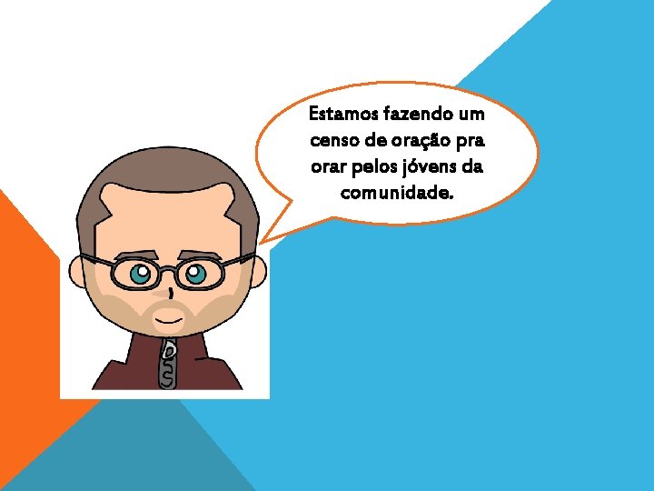 Estamos fazendo um censo de oração pra orar pelos jóvens da comunidade. 