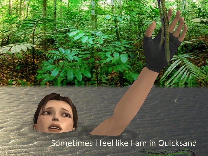 Sometimes I feel like I am in Quicksand 