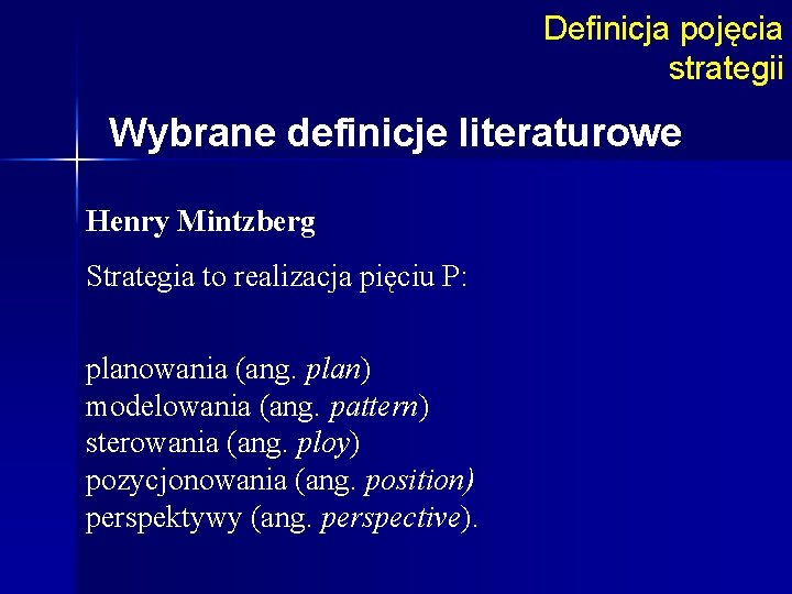 Definicja pojęcia strategii Wybrane definicje literaturowe Henry Mintzberg Strategia to realizacja pięciu P: planowania