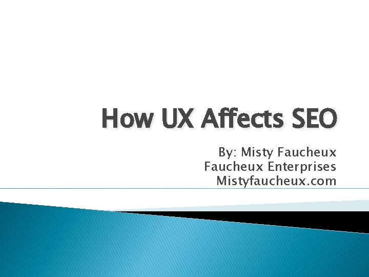 How UX Affects SEO By: Misty Faucheux Enterprises Mistyfaucheux. com 