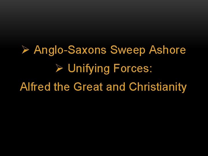 Ø Anglo-Saxons Sweep Ashore Ø Unifying Forces: Alfred the Great and Christianity 