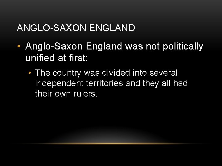 ANGLO-SAXON ENGLAND • Anglo-Saxon England was not politically unified at first: • The country