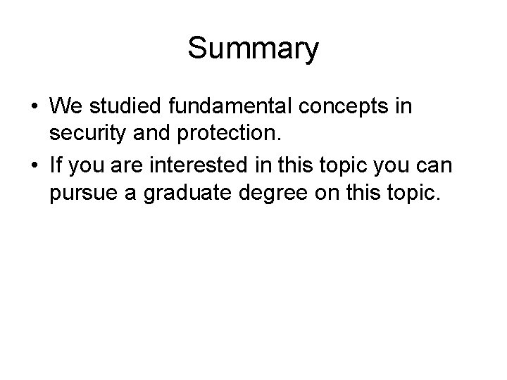 Summary • We studied fundamental concepts in security and protection. • If you are