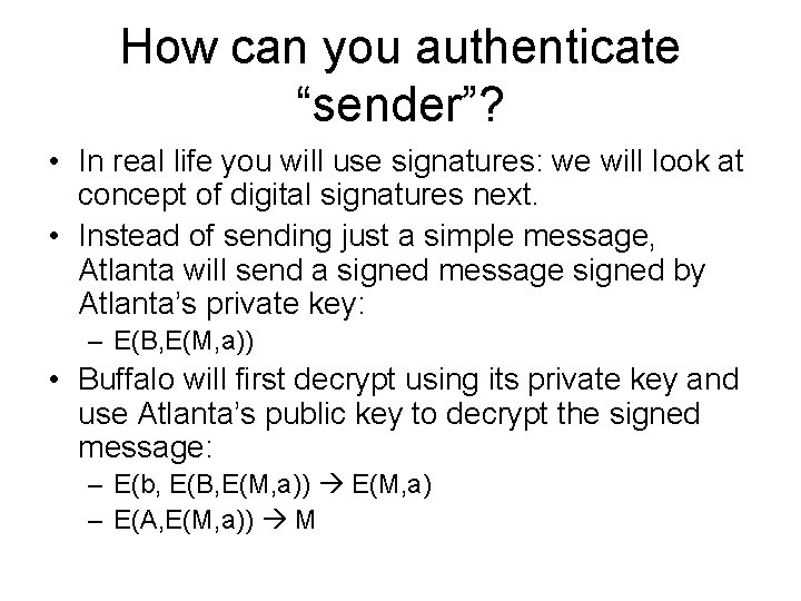 How can you authenticate “sender”? • In real life you will use signatures: we