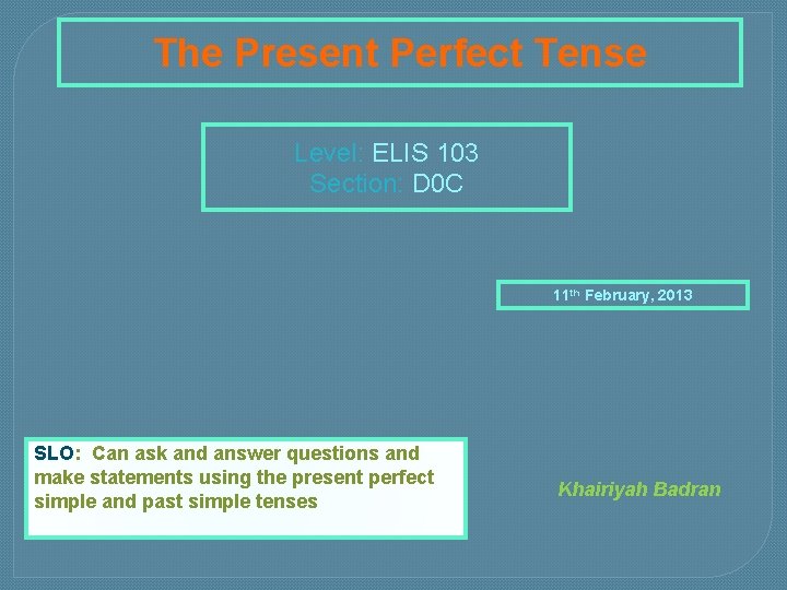 The Present Perfect Tense Level: ELIS 103 Section: D 0 C 11 th February, The Present Perfect Tense Level: ELIS 103 Section: D 0 C 11 th February,
