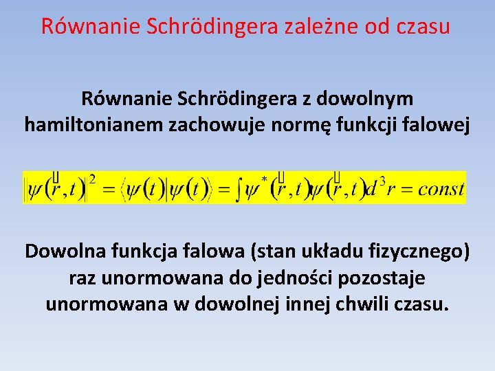 Równanie Schrödingera zależne od czasu Równanie Schrödingera z dowolnym hamiltonianem zachowuje normę funkcji falowej