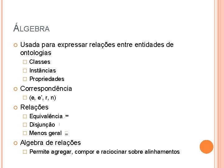 ÁLGEBRA Usada para expressar relações entre entidades de ontologias Classes � Instâncias � Propriedades