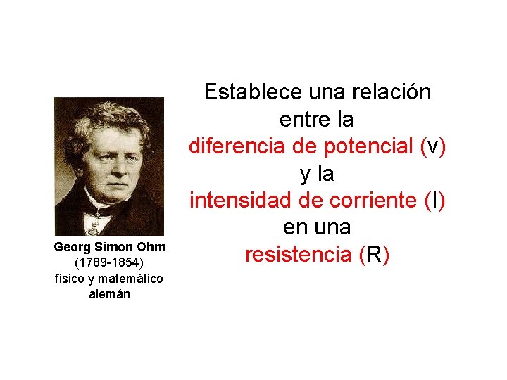 Georg Simon Ohm (1789 -1854) físico y matemático alemán Establece una relación entre la