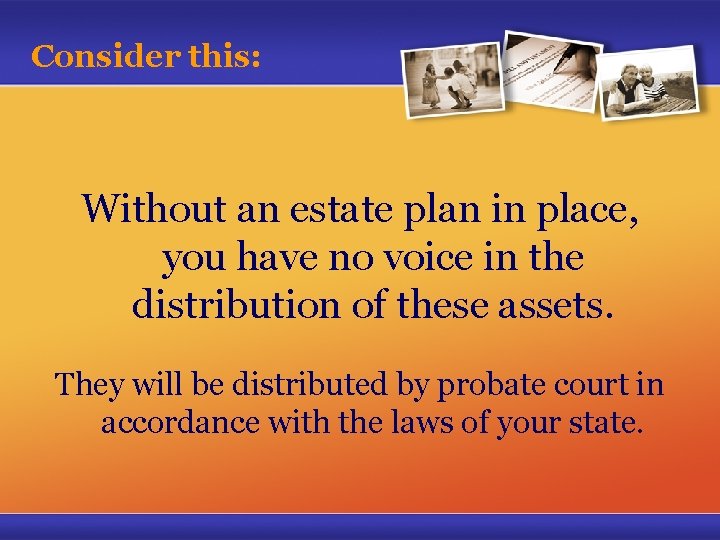 Consider this: Without an estate plan in place, you have no voice in the
