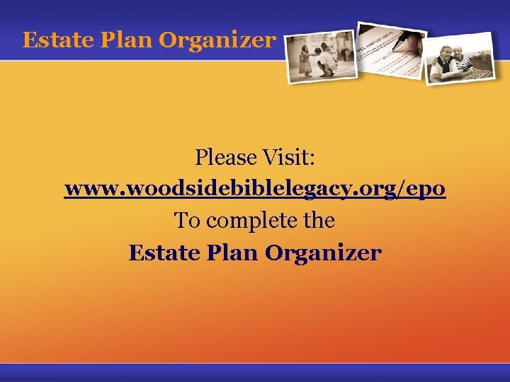 Estate Plan Organizer Please Visit: www. woodsidebiblelegacy. org/epo To complete the Estate Plan Organizer