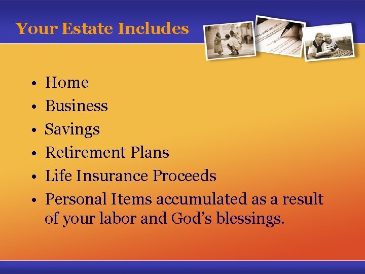 Your Estate Includes • • • Home Business Savings Retirement Plans Life Insurance Proceeds