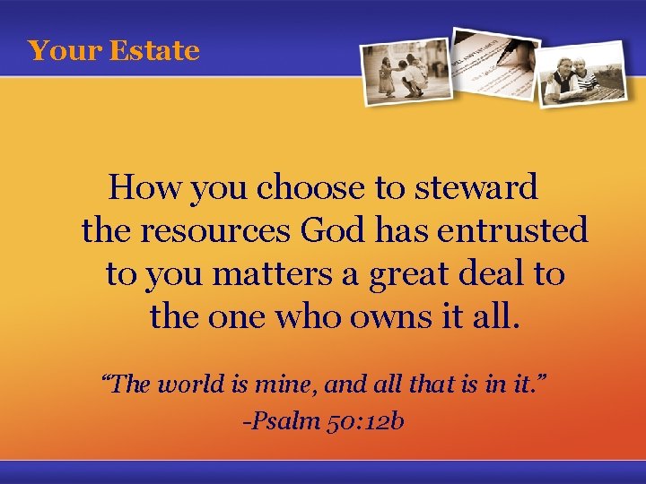 Your Estate How you choose to steward the resources God has entrusted to you