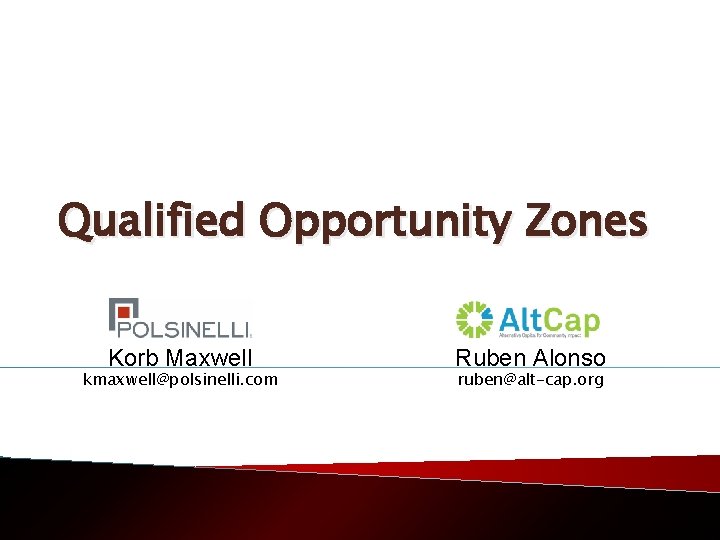 Qualified Opportunity Zones Korb Maxwell kmaxwell@polsinelli. com Ruben Alonso ruben@alt-cap. org 