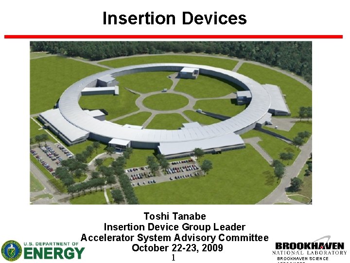 Insertion Devices Toshi Tanabe Insertion Device Group Leader Accelerator System Advisory Committee October 22