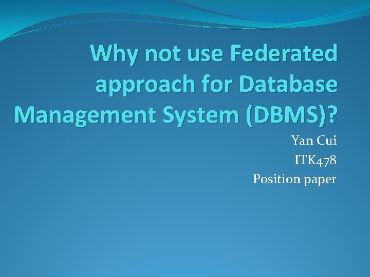 Why not use Federated approach for Database Management System (DBMS)? Yan Cui ITK 478