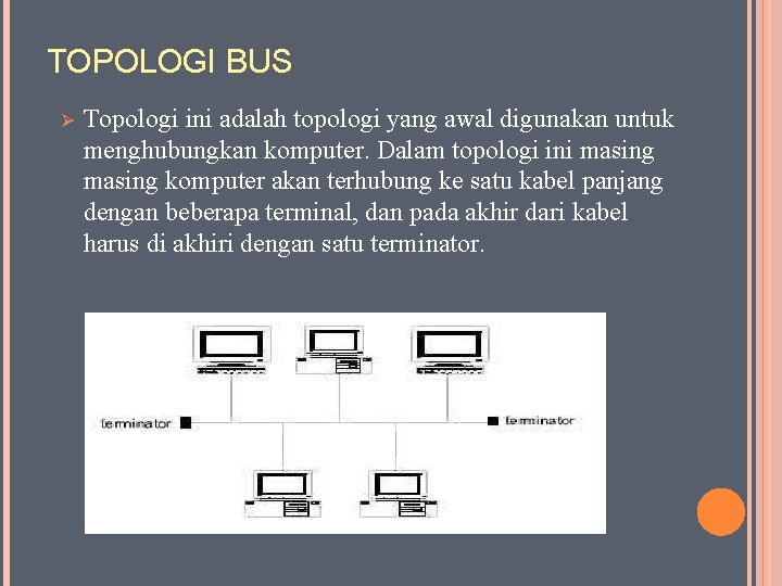 TOPOLOGI BUS Ø Topologi ini adalah topologi yang awal digunakan untuk menghubungkan komputer. Dalam