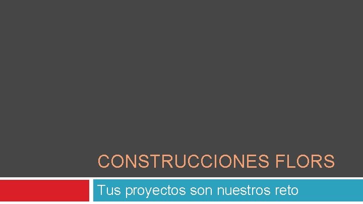 CONSTRUCCIONES FLORS Tus proyectos son nuestros reto 