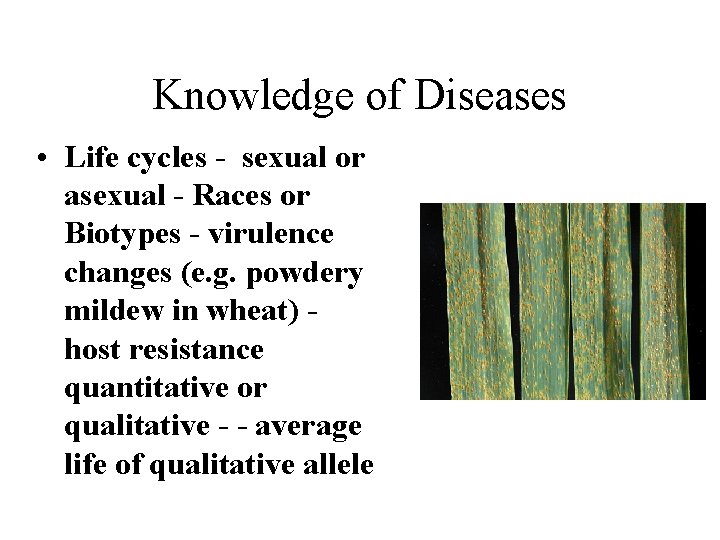 Knowledge of Diseases • Life cycles - sexual or asexual - Races or Biotypes