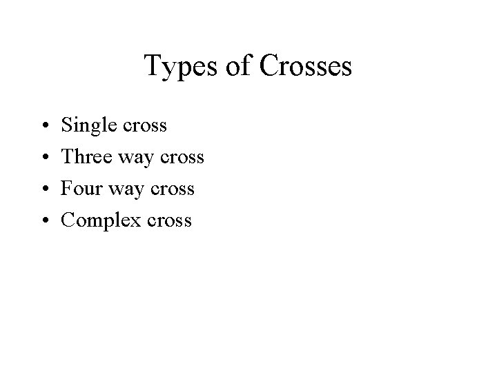 Types of Crosses • • Single cross Three way cross Four way cross Complex