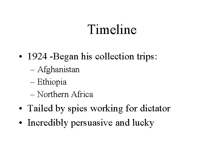 Timeline • 1924 -Began his collection trips: – Afghanistan – Ethiopia – Northern Africa