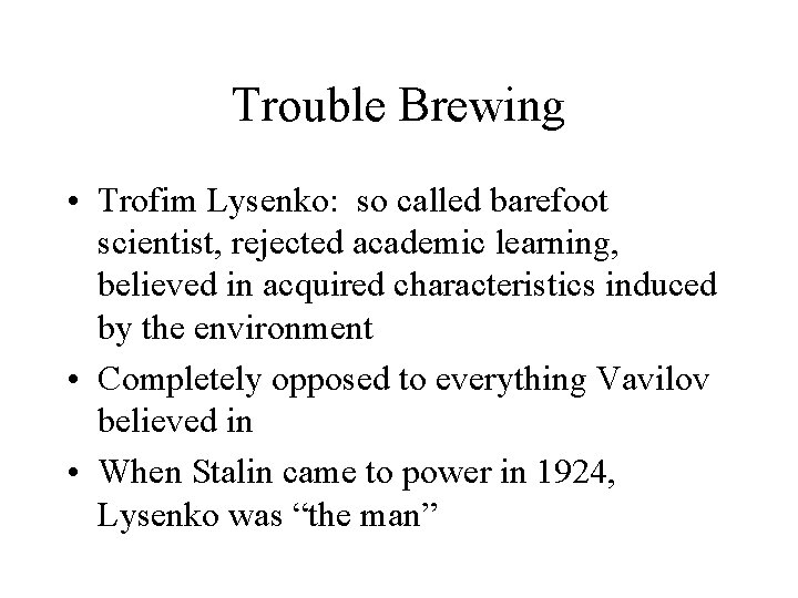 Trouble Brewing • Trofim Lysenko: so called barefoot scientist, rejected academic learning, believed in