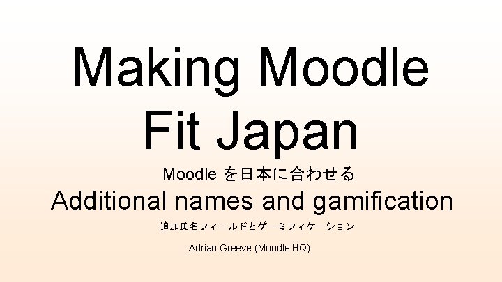 Making Moodle Fit Japan Moodle を日本に合わせる Additional names and gamification 追加氏名フィールドとゲーミフィケーション Adrian Greeve (Moodle