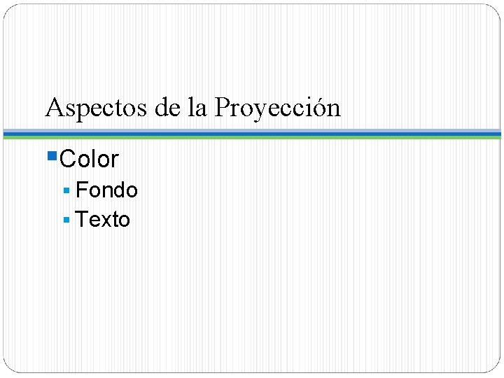 Aspectos de la Proyección §Color § Fondo § Texto 