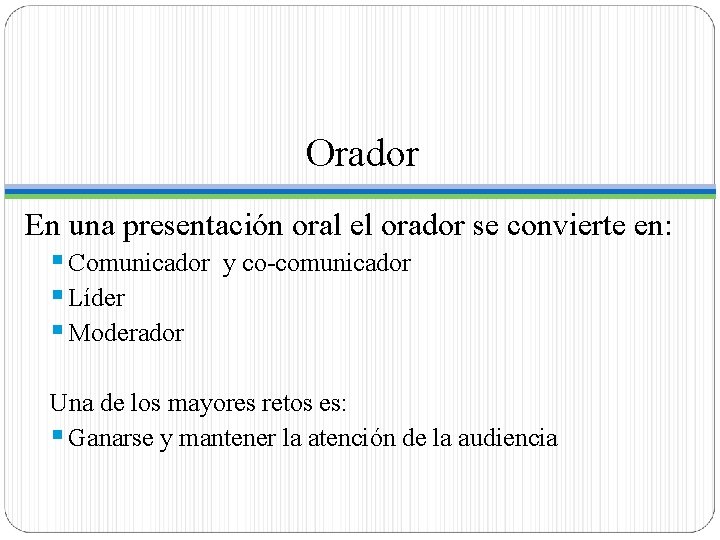 Orador En una presentación oral el orador se convierte en: § Comunicador y co-comunicador