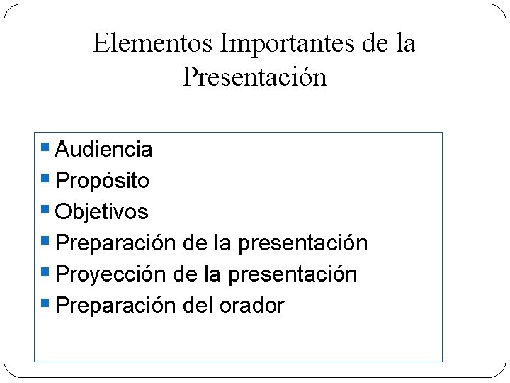 Elementos Importantes de la Presentación § Audiencia § Propósito § Objetivos § Preparación de