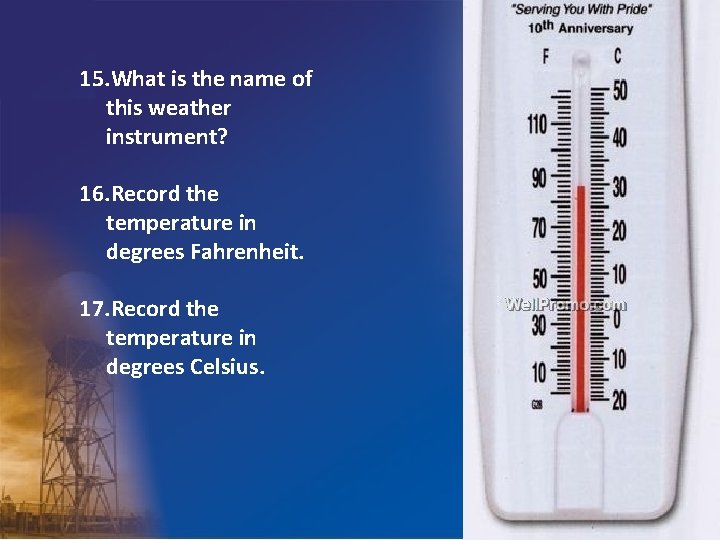 15. What is the name of this weather instrument? 16. Record the temperature in