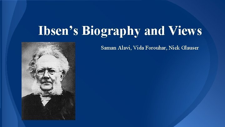 Ibsen’s Biography and Views Saman Alavi, Vida Forouhar, Nick Glauser 