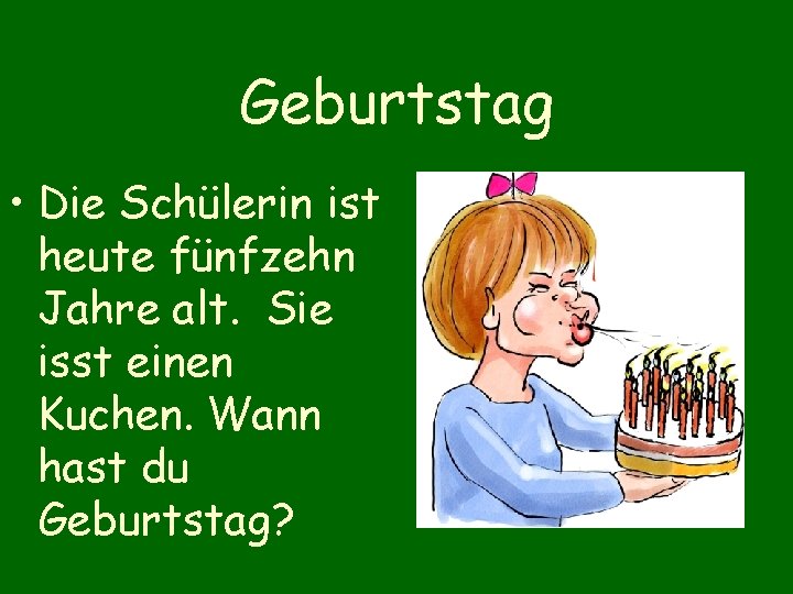 Geburtstag • Die Schülerin ist heute fünfzehn Jahre alt. Sie isst einen Kuchen. Wann