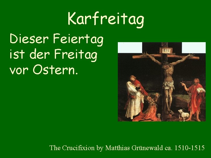 Karfreitag Dieser Feiertag ist der Freitag vor Ostern. The Crucifixion by Matthias Grünewald ca.