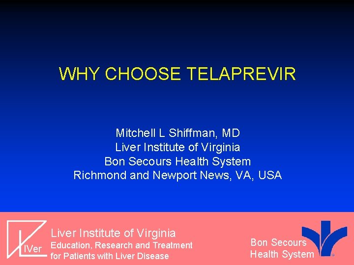 WHY CHOOSE TELAPREVIR Mitchell L Shiffman, MD Liver Institute of Virginia Bon Secours Health