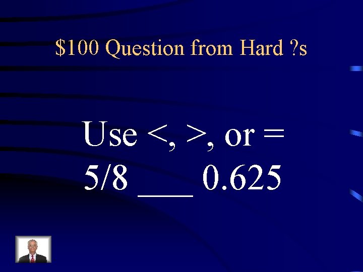 $100 Question from Hard ? s Use <, >, or = 5/8 ___ 0.