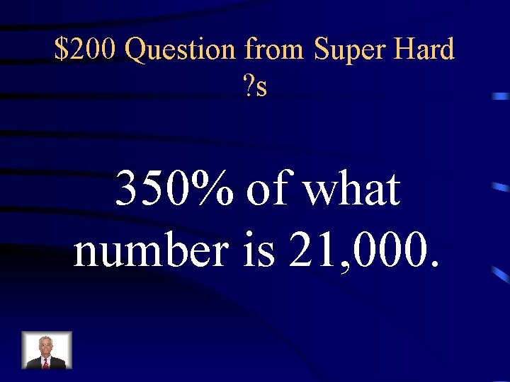 $200 Question from Super Hard ? s 350% of what number is 21, 000.