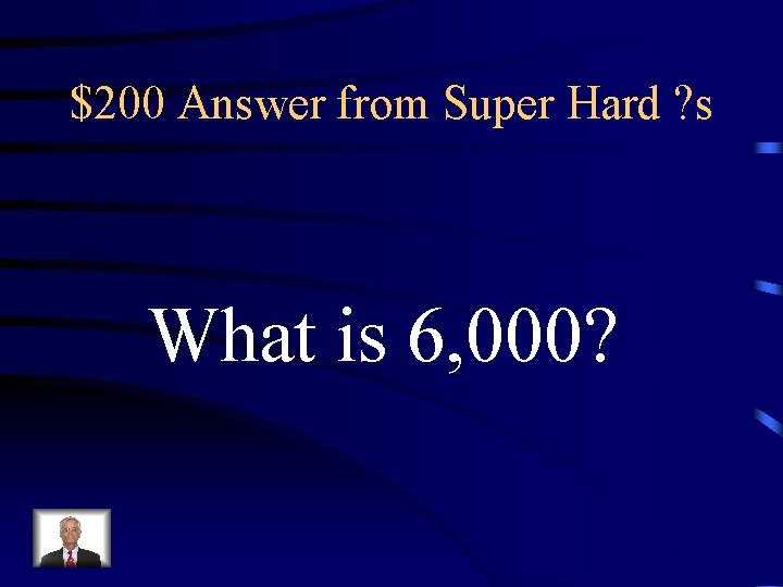 $200 Answer from Super Hard ? s What is 6, 000? 