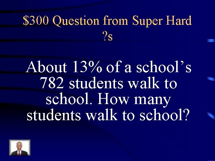 $300 Question from Super Hard ? s About 13% of a school’s 782 students