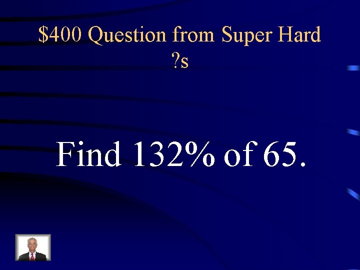 $400 Question from Super Hard ? s Find 132% of 65. 