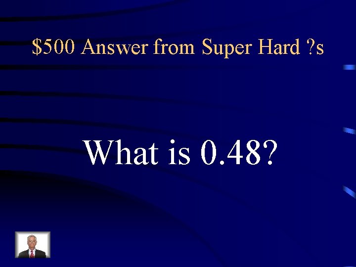 $500 Answer from Super Hard ? s What is 0. 48? 