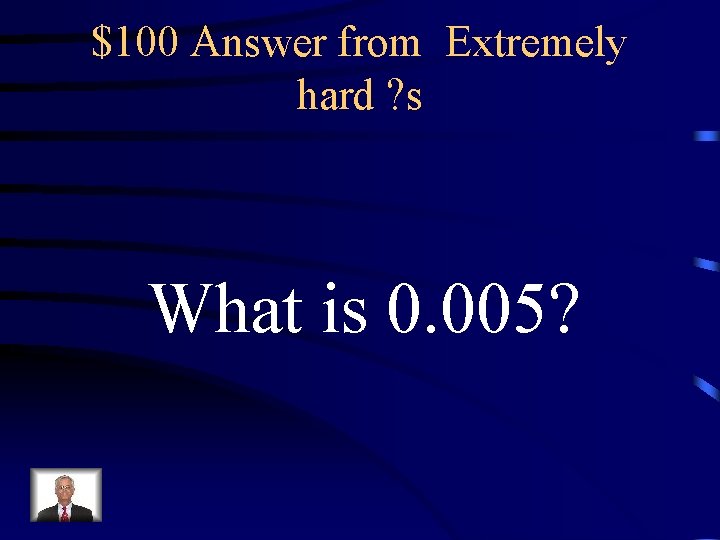 $100 Answer from Extremely hard ? s What is 0. 005? 