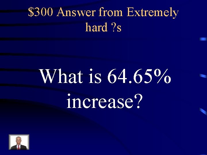 $300 Answer from Extremely hard ? s What is 64. 65% increase? 